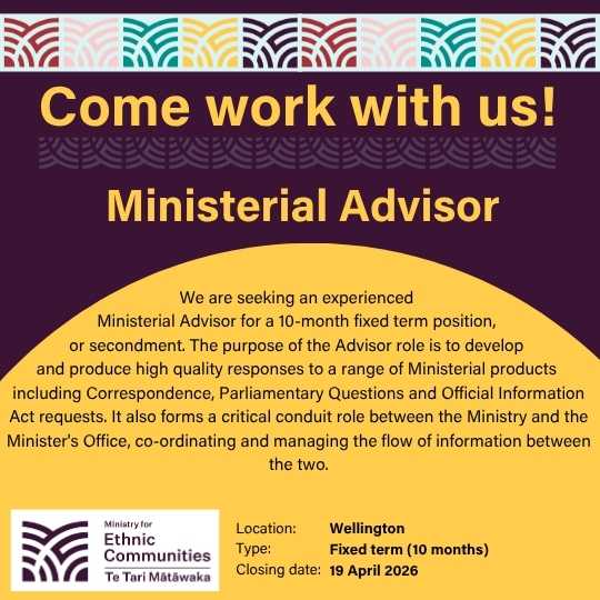 Come work with us! Ministerial Advisor. We are seeking an experienced Ministerial Advisor for a 10-month fixed term position, or secondment. The purpose of the Advisor role is to develop and produce high quality responses to a range of Ministerial products including Correspondence, Parliamentary Questions and Official Information Act requests. It also forms a critical conduit role between the Ministry and the Minister's Office, co-ordinating and managing the flow of information between the two. Location: Wellington | Type: Fixed term (10 months) | Closing date: 19 April 2026